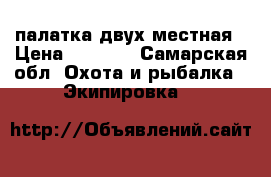 палатка двух местная › Цена ­ 3 200 - Самарская обл. Охота и рыбалка » Экипировка   